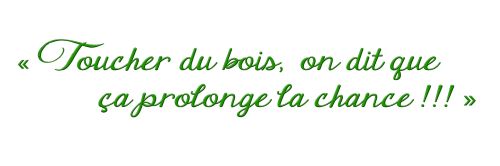 Toucher du bois,on dit que ça porte chance !!!